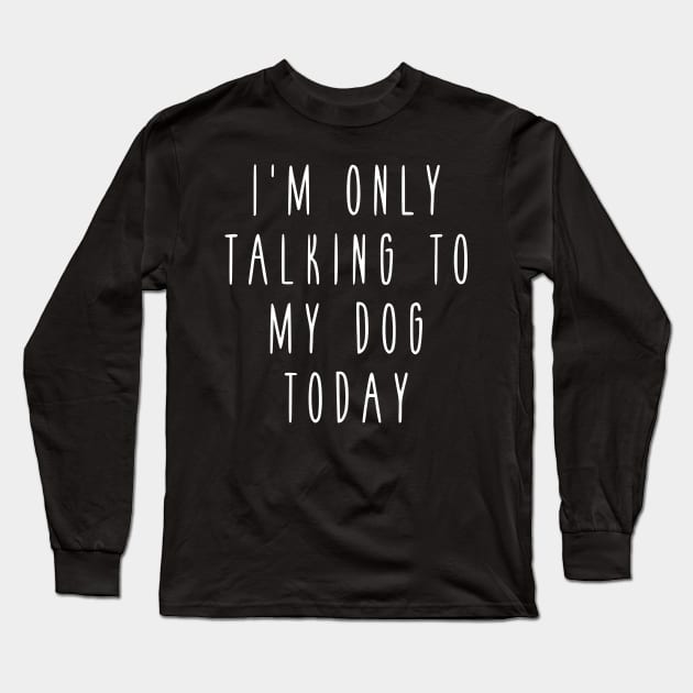 I'm only talking to my dog today! Long Sleeve T-Shirt by simbamerch